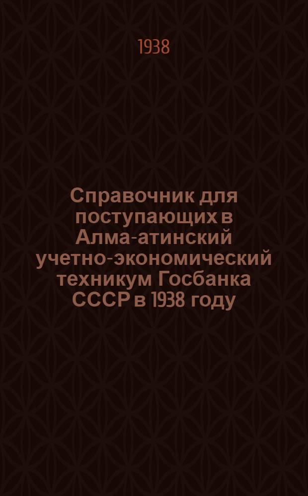 Справочник для поступающих в Алма-атинский учетно-экономический техникум Госбанка СССР в 1938 году