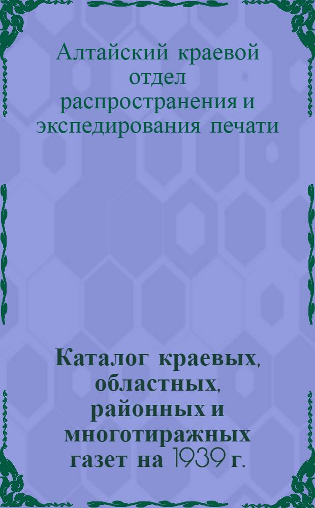 Каталог краевых, областных, районных и многотиражных газет на 1939 г.