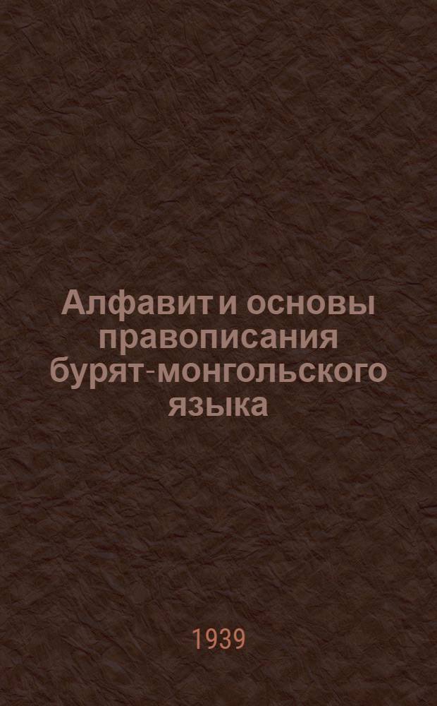 Алфавит и основы правописания бурят-монгольского языка : Утв. Президиумом Верховного Совета БМАССР