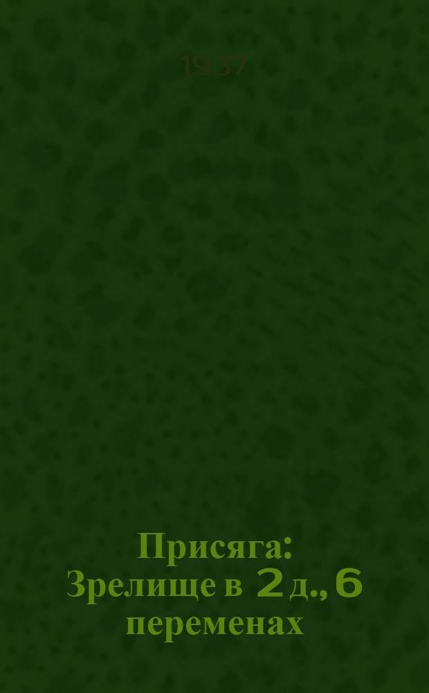 Присяга : Зрелище в 2 д., 6 переменах