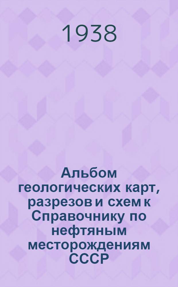 Альбом геологических карт, разрезов и схем к Справочнику по нефтяным месторождениям СССР