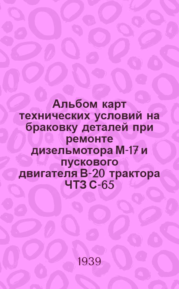Альбом карт технических условий на браковку деталей при ремонте дизельмотора М-17 и пускового двигателя В-20 трактора ЧТЗ С-65