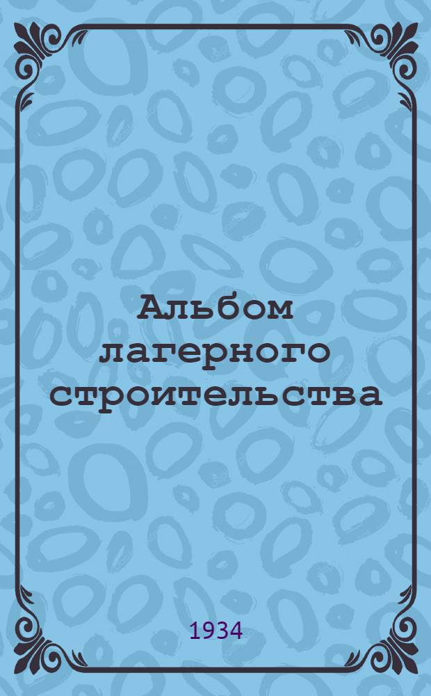 Альбом лагерного строительства : Чертежи и пояснительные записки. Тетр. 1-я-. Тетр. 3-я : Производство на стройдворах стандартных деталей для лагерных строений