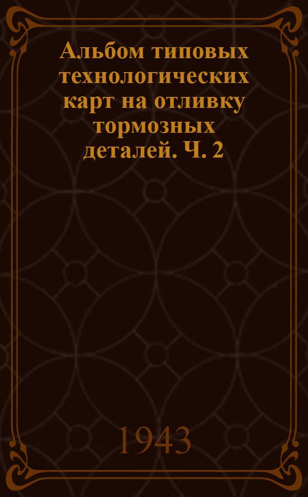 Альбом типовых технологических карт на отливку тормозных деталей. Ч. 2