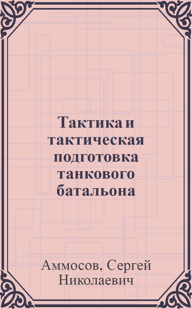 Тактика и тактическая подготовка танкового батальона : Очерки