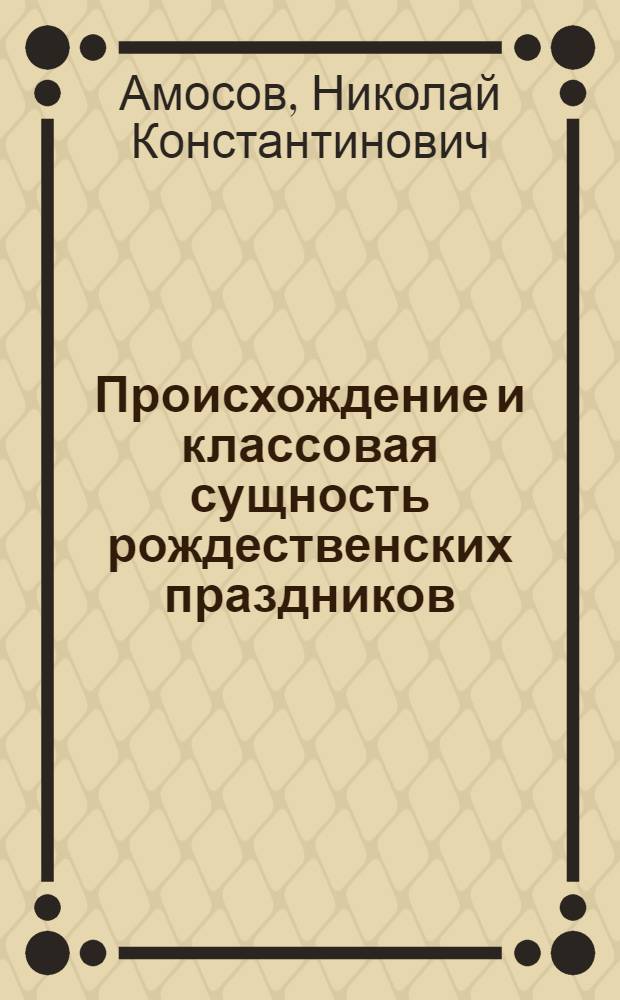 Происхождение и классовая сущность рождественских праздников : Материалы для докладчиков и беседчиков