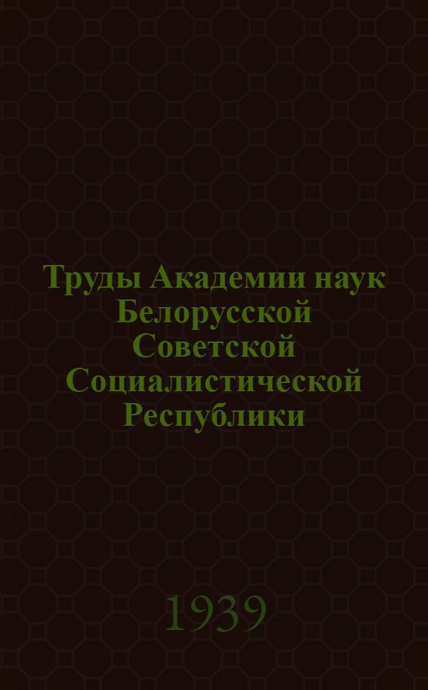 Труды Академии наук Белорусской Советской Социалистической Республики : Отв. ред. К.Е. Зинченко. Ред. колл.: проф. Т.Н. Годнев, проф. М.П. Томин, А.Н. Урсулов. Вып. 1-2, 3-5