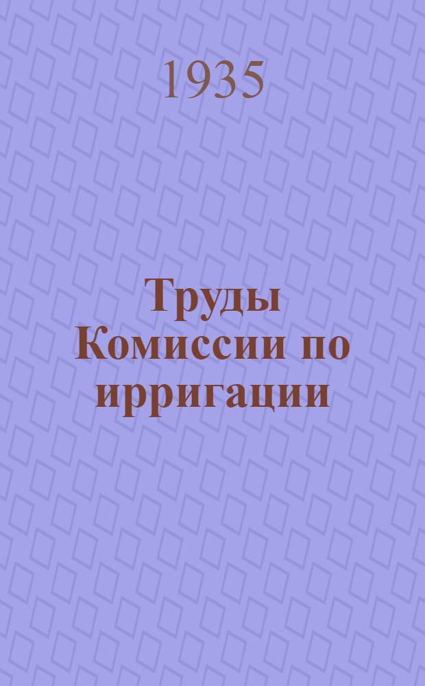 Труды Комиссии по ирригации : Вып. 1-. Вып. 4 : Отчет по стационарным и лабораьорным исследованиям почв Заволжья в 1932-1933 гг.
