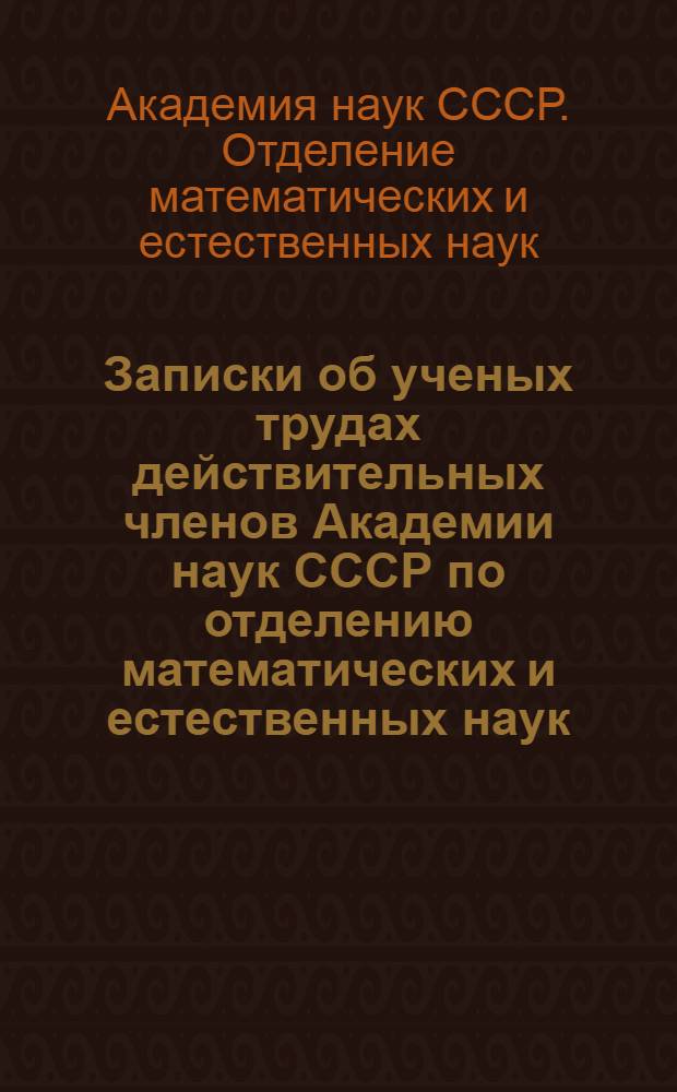 Записки об ученых трудах действительных членов Академии наук СССР по отделению математических и естественных наук, избранных в 1931 и 1932 годах