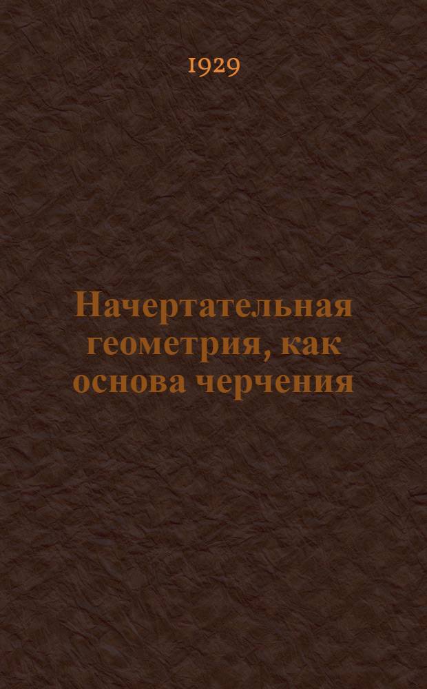 Начертательная геометрия, как основа черчения : Часть 1-. Приложение : Альбом чертежей