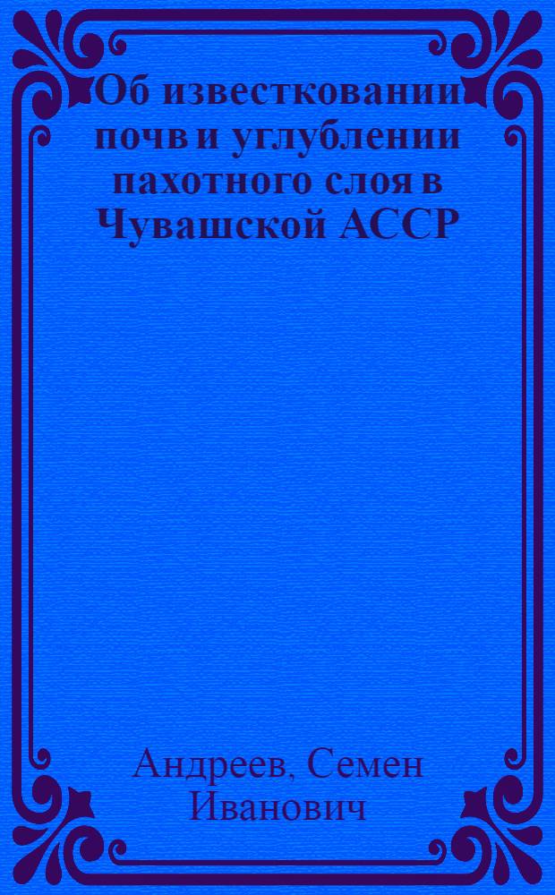 Об известковании почв и углублении пахотного слоя в Чувашской АССР : (Науч.-попул. очерк с практич. указаниями)