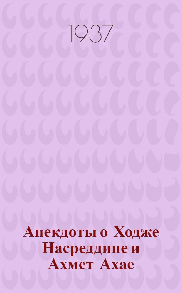 Анекдоты о Ходже Насреддине и Ахмет Ахае : Тексты записаны фольклорной бригадой Алупкинск. дворца-музея