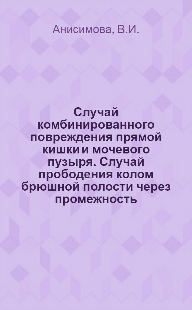 Случай комбинированного повреждения прямой кишки и мочевого пузыря. Случай прободения колом брюшной полости через промежность