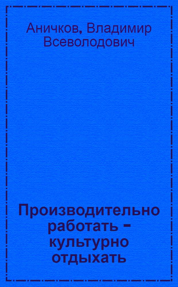 Производительно работать - культурно отдыхать : Объясн. текст к серии диапозитивов