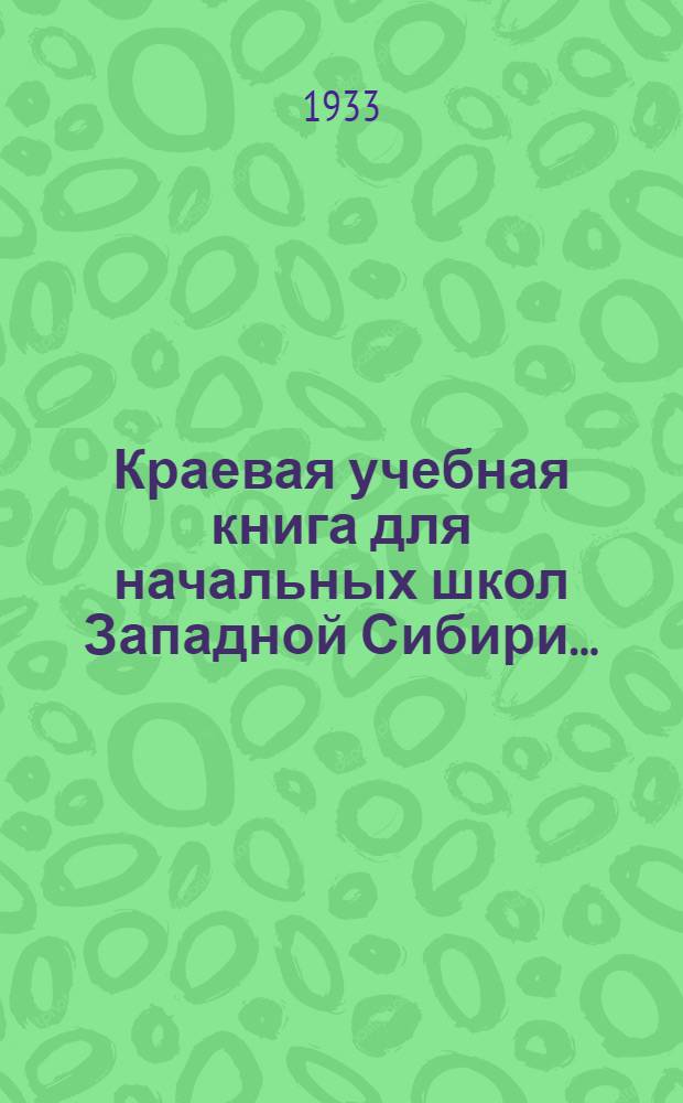 Краевая учебная книга для начальных школ Западной Сибири .. : Допущено Коллегией Наркомпроса РСФСР. Вып. 1 : 1 и 2 годы обучения
