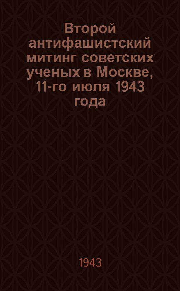 Второй антифашистский митинг советских ученых в Москве, 11-го июля 1943 года : Речи и приветствия