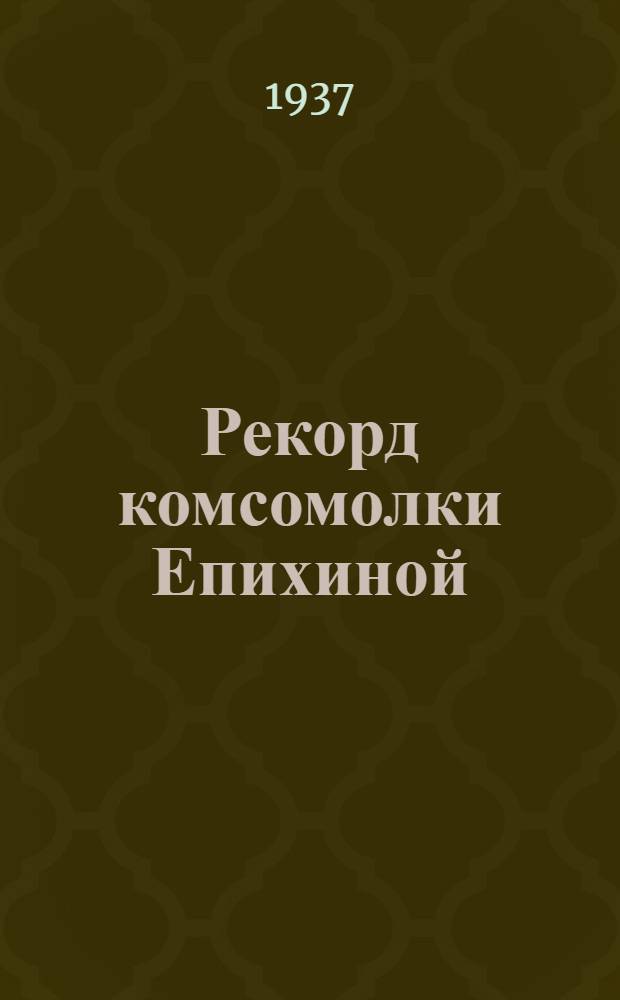 Рекорд комсомолки Епихиной : Опыт работы К.М. Епихиной - бригадира стахановской картофельной бригады Колхоза им. Дзержинского, Калуж. р-на Моск. обл