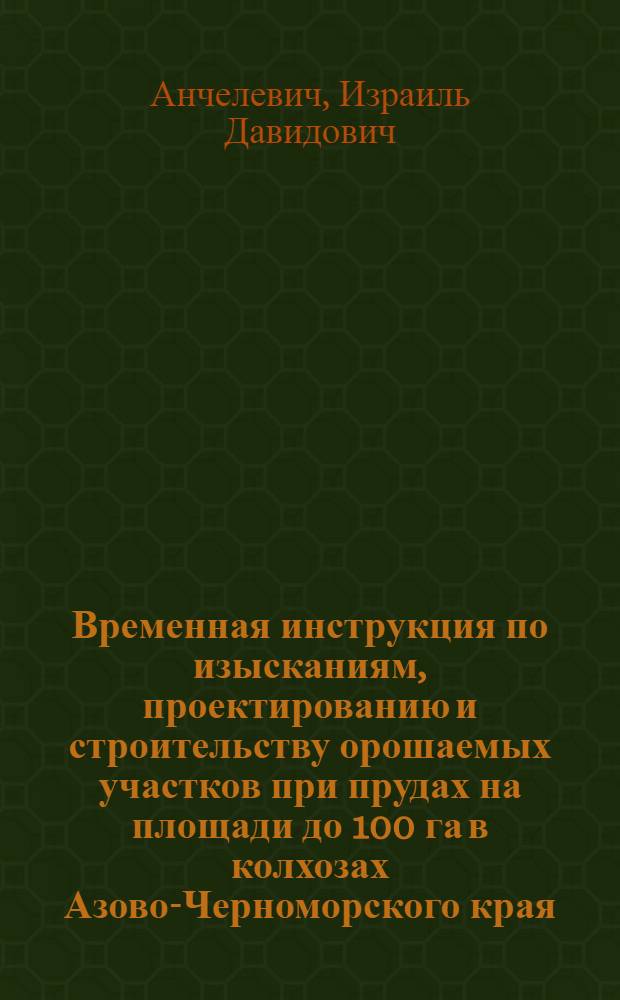Временная инструкция по изысканиям, проектированию и строительству орошаемых участков при прудах на площади до 100 га в колхозах Азово-Черноморского края