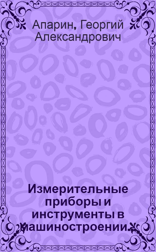 Измерительные приборы и инструменты в машиностроении ... : Рекомендуется Глав. упр. учеб. заведениями НКТПв качестве учебника для машиностроит. втузов