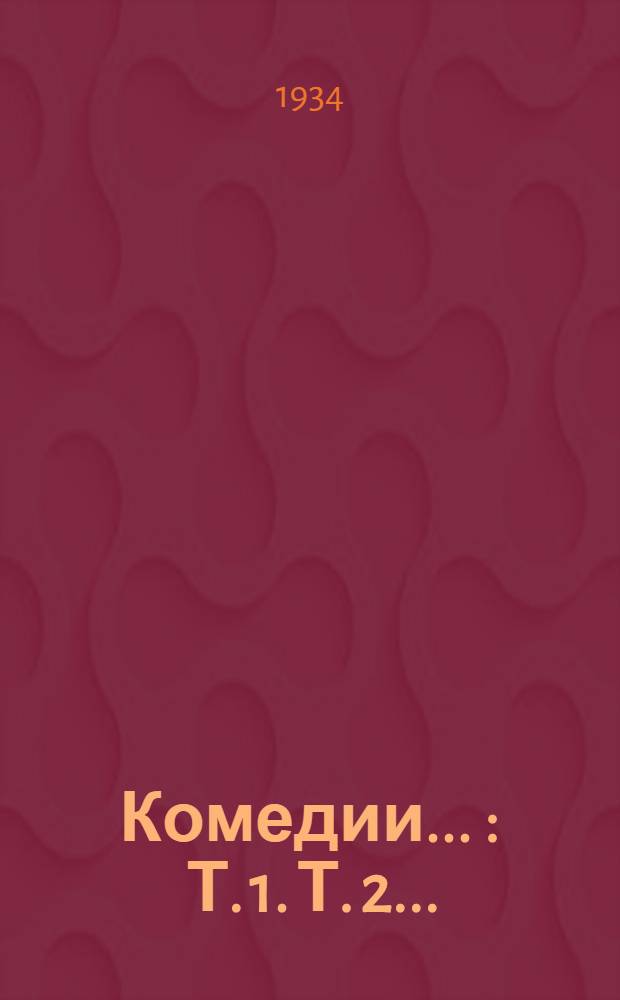 Комедии .. : Т. 1. Т. 2 ...