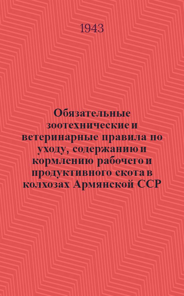 Обязательные зоотехнические и ветеринарные правила по уходу, содержанию и кормлению рабочего и продуктивного скота в колхозах Армянской ССР : Утв. Нар. ком. зем. Армян. ССР