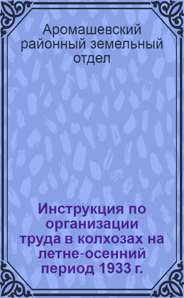 Инструкция по организации труда в колхозах на летне-осенний период 1933 г.