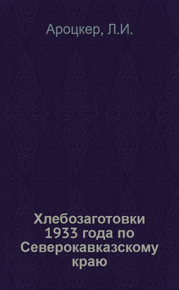 Хлебозаготовки 1933 года по Северокавказскому краю : Стеногр. доклада на июньском объедин. пленуме Сев.-Кав. крайкома и Край КК ВКП(б) 21-VI-33 г