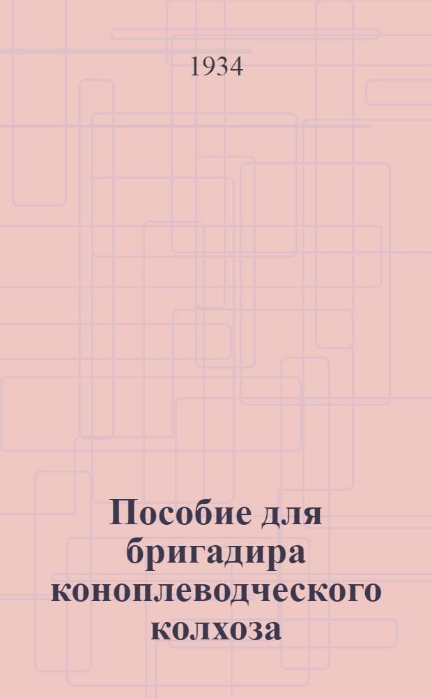 Пособие для бригадира коноплеводческого колхоза : Организация труда. Агротехника. Механизация