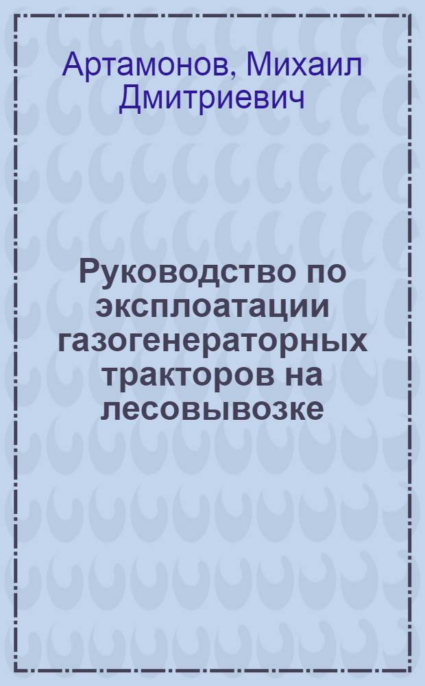 Руководство по эксплоатации газогенераторных тракторов на лесовывозке