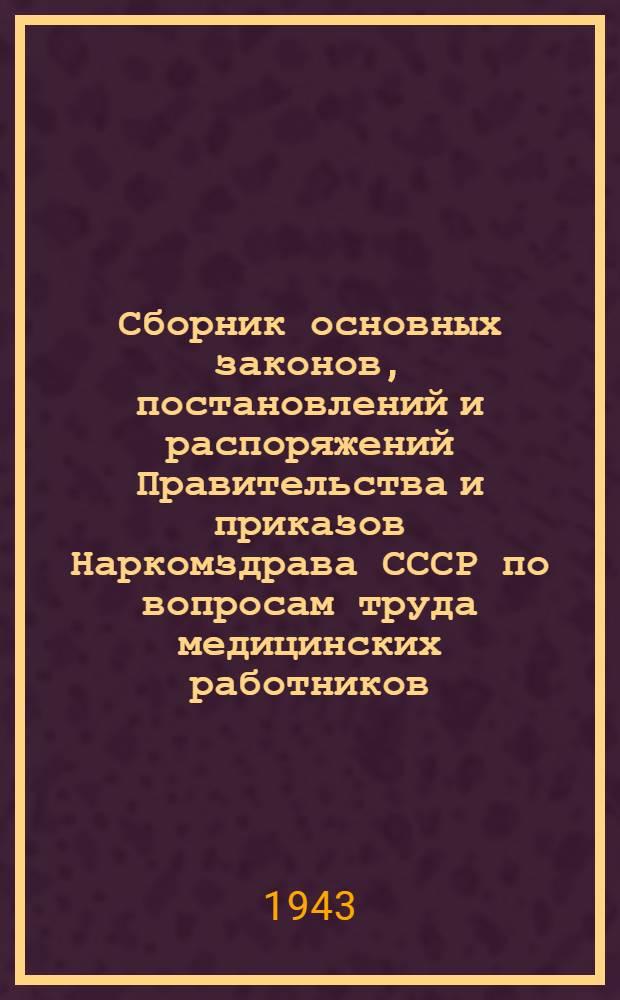 Сборник основных законов, постановлений и распоряжений Правительства и приказов Наркомздрава СССР по вопросам труда медицинских работников