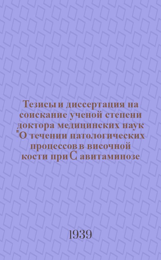 Тезисы и диссертация на соискание ученой степени доктора медицинских наук "О течении патологических процессов в височной кости при C авитаминозе (цынге)"