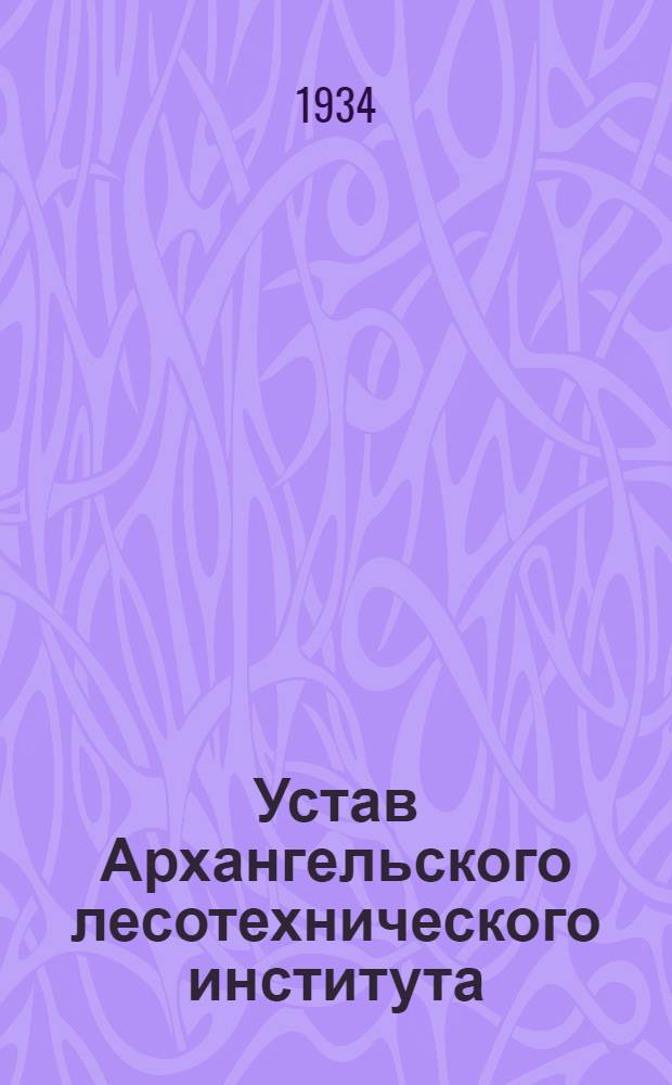 Устав Архангельского лесотехнического института : Утв. 20/II 1934 г