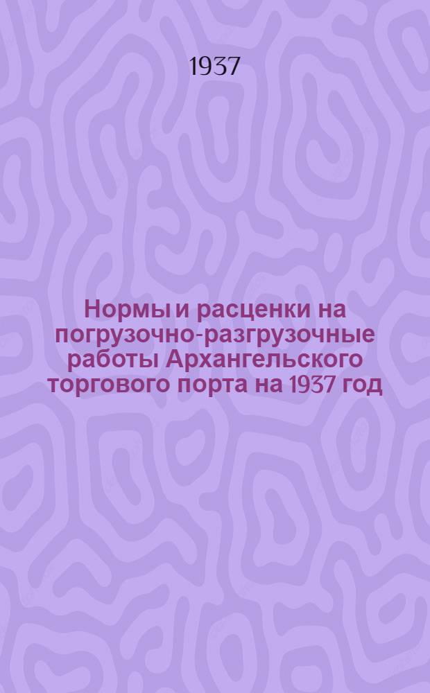 Нормы и расценки на погрузочно-разгрузочные работы Архангельского торгового порта на 1937 год