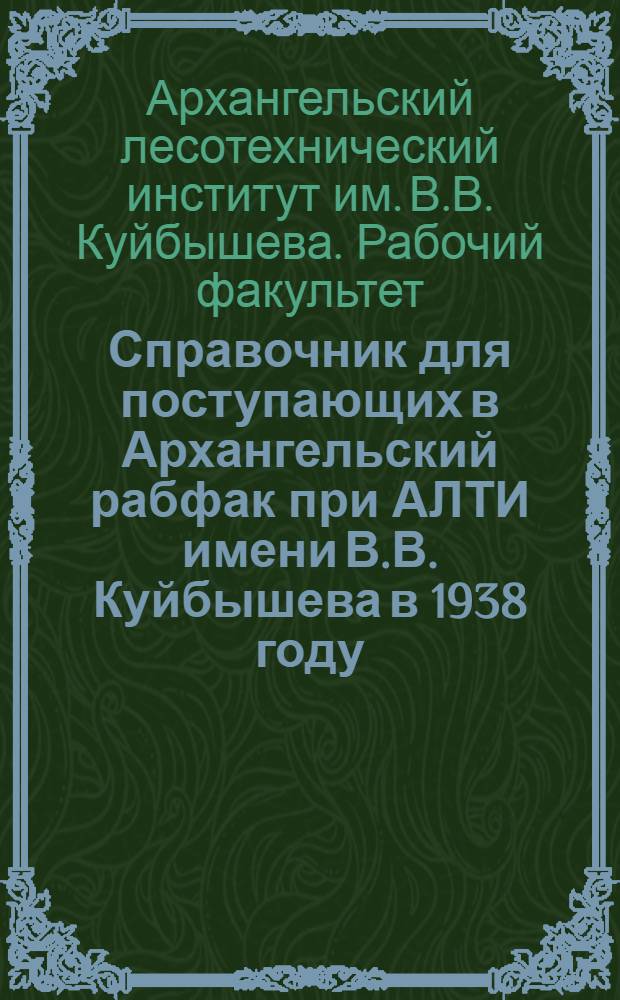 Справочник для поступающих в Архангельский рабфак при АЛТИ имени В.В. Куйбышева в 1938 году