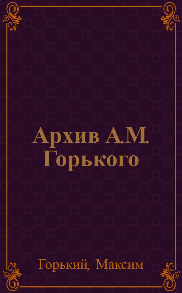 Архив А.М. Горького : Т. 1-. Т. 9 : Письма к Е.П. Пешковой. 1906-1932