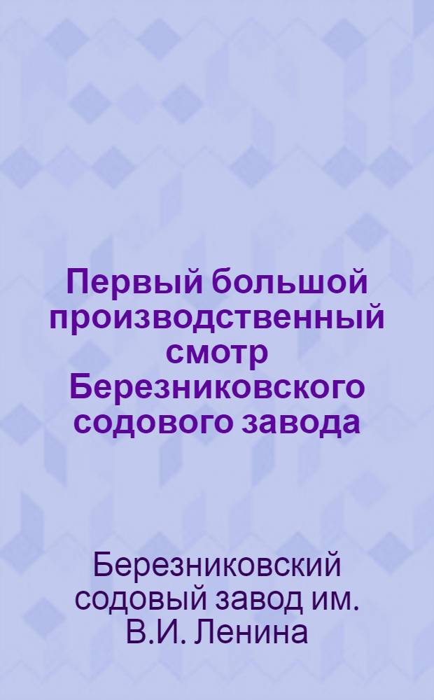 Первый большой производственный смотр Березниковского содового завода : (Организованный окружной газетой "Смычка" Верхне-Камского округа) : Материалы
