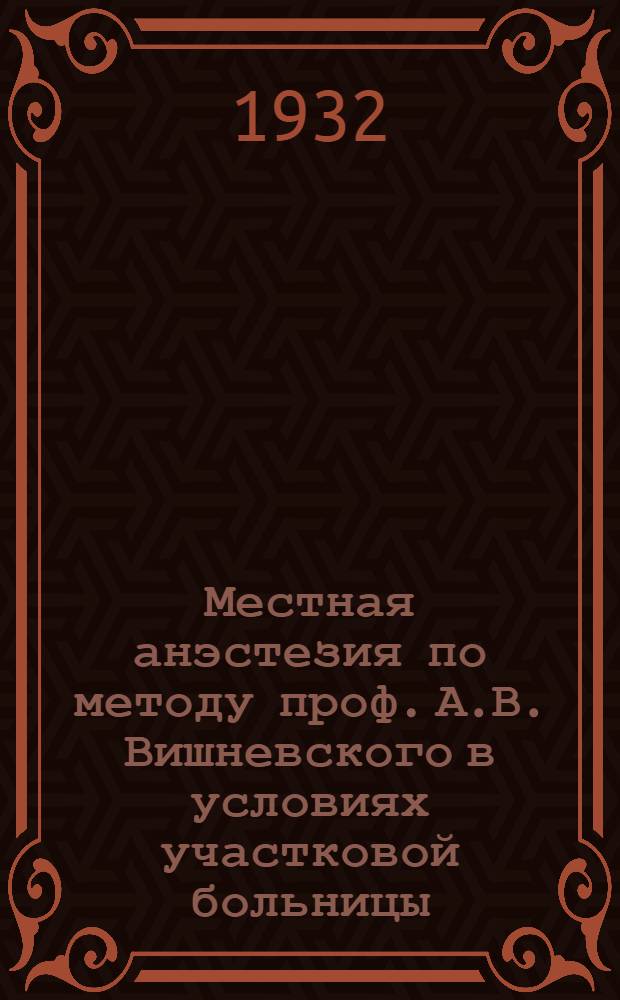Местная анэстезия по методу проф. А.В. Вишневского в условиях участковой больницы : Из Хирургич. отд. Плетневской больницы Забулачного района г. Казани ..