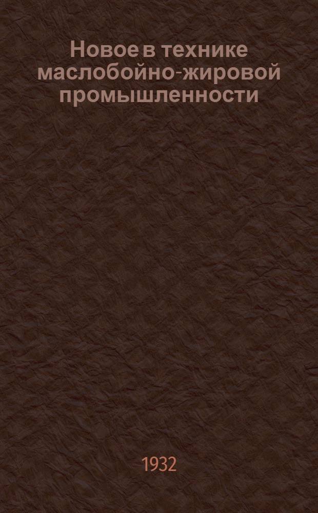 Новое в технике маслобойно-жировой промышленности : (Рефераты). Вып. 3