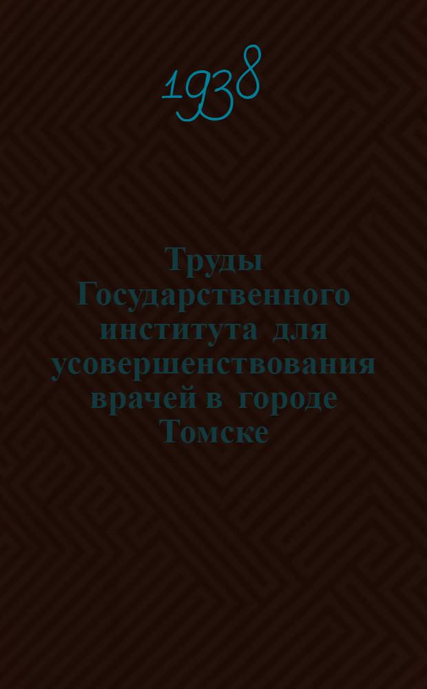 Труды Государственного института для усовершенствования врачей в городе Томске : Вып. 1-. Т. 7