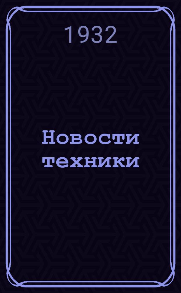 Новости техники : Ежедневный бюллетень Центр. ин-та технико-экон. информации (ЦИТЭИН) при техпропе Нар. ком. тяжелой промышленности