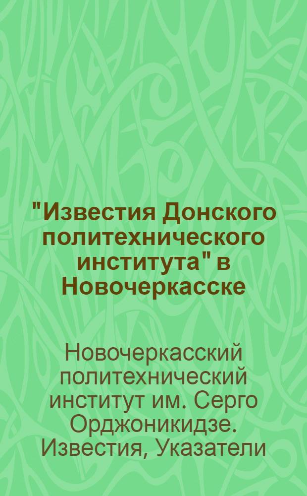 "Известия Донского политехнического института" в Новочеркасске : Содержание научного отдела вышедших томов I-X (1912-1927 г.)