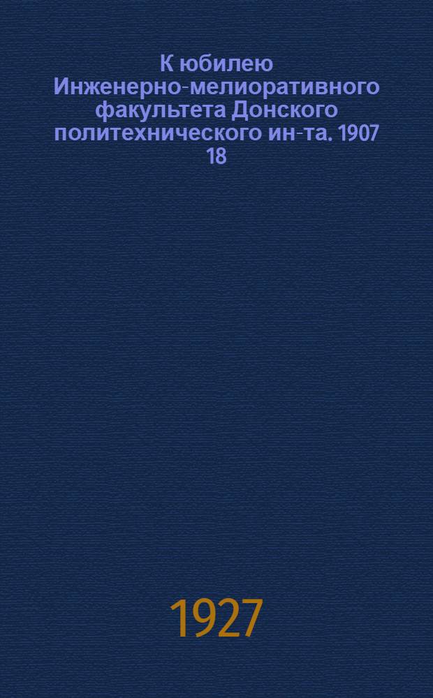 К юбилею Инженерно-мелиоративного факультета Донского политехнического ин-та. 1907 18/X 1927