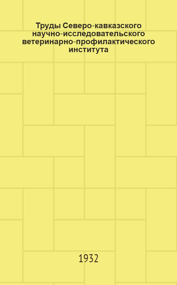 Труды Северо-кавказского научно-исследовательского ветеринарно-профилактического института : Вып. 1-. Вып. 1
