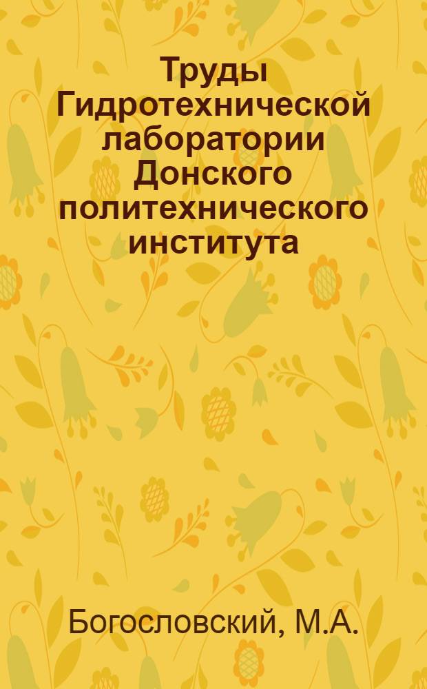 Труды Гидротехнической лаборатории Донского политехнического института : Вып. 3. Вып. 3 : Исследования на модели р. Дона и его поймы у г. Ростова н. Д.