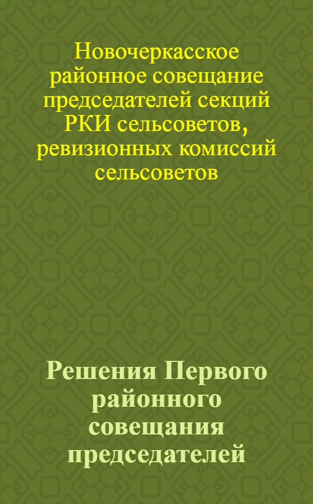 Решения Первого районного совещания председателей: секций РКИ сельсоветов, ревизионных комиссий сельсоветов, колхозов, сельпо Новочеркасского района, Северо-Кавказского края. (13-14 июня 1931 г.)