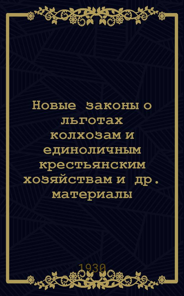 Новые законы о льготах колхозам и единоличным крестьянским хозяйствам [и др. материалы]