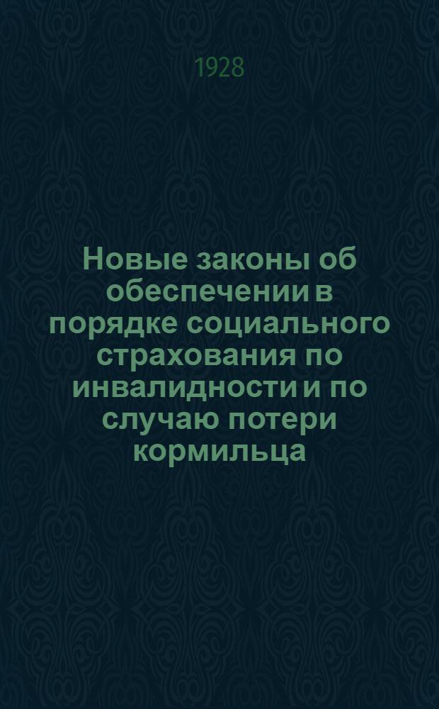 Новые законы об обеспечении в порядке социального страхования по инвалидности и по случаю потери кормильца : С прилож. важнейших действующих постановлений и распоряжений по СССР и РСФСР на 15 ноября 1928 г