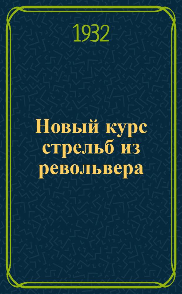 Новый курс стрельб из револьвера (пистолета) : 1932 г