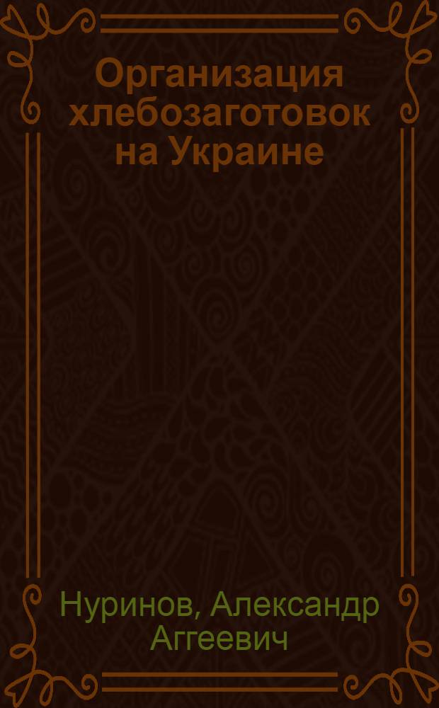 Организация хлебозаготовок на Украине : (Итоги 1927/28 г. и перспективы 1928/29 г.) : Материалы для парт. и профактива и низовых хлебозаготовительных работников