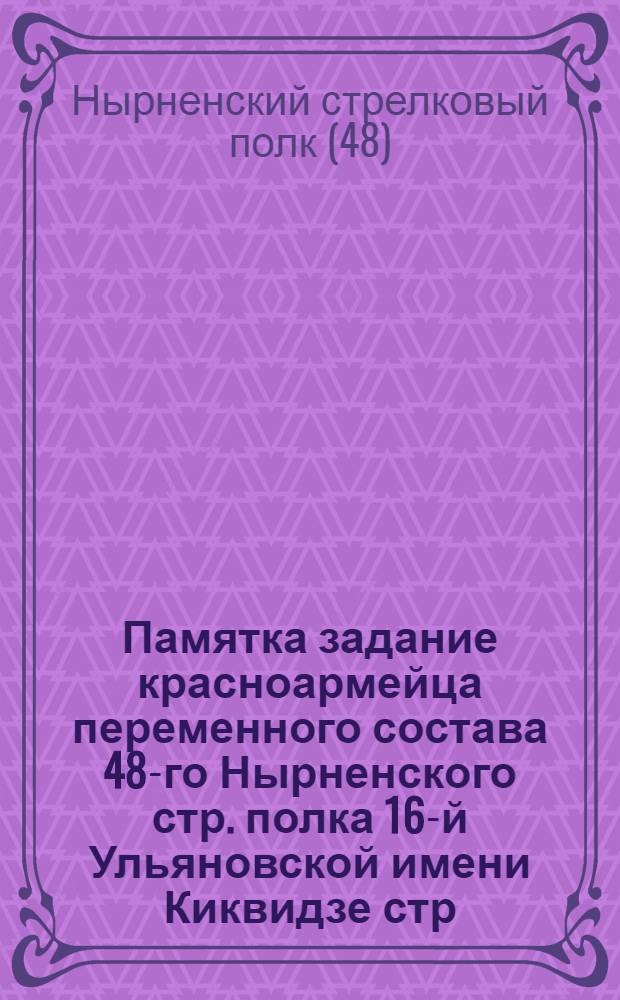 Памятка задание красноармейца переменного состава 48-го Нырненского стр. полка 16-й Ульяновской имени Киквидзе стр. див.